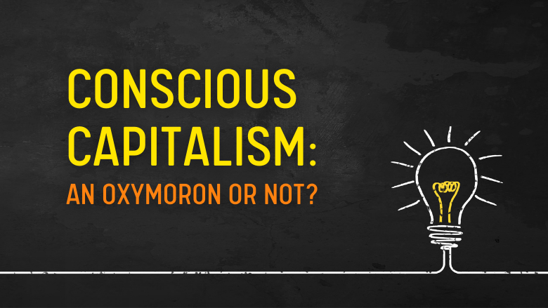 Conscious Capitalism: An Oxymoron or Not?