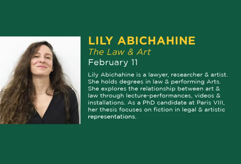 On February 11, 2026, Lily Abichahine will speak about art and law. Lily Abichahine is a lawyer, researcher & artist. She holds degrees in law & performing Arts. She explores the relationship between art & law through lecture-performances, videos & installations. As a PhD candidate at Paris VIl, her thesis focuses on fiction in legal & artistic representations.
