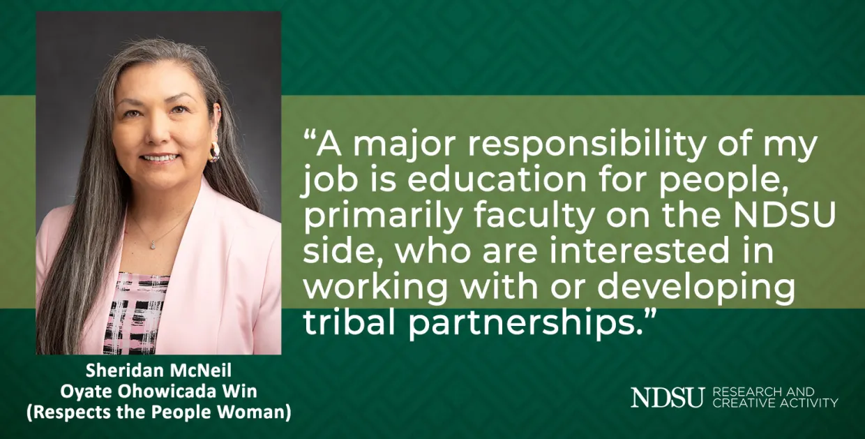 Sheridan McNeil photo and quote: “A major responsibility of my  job is education for people,  primarily faculty on the NDSU  side, who are interested in  working with or developing  tribal partnerships.”