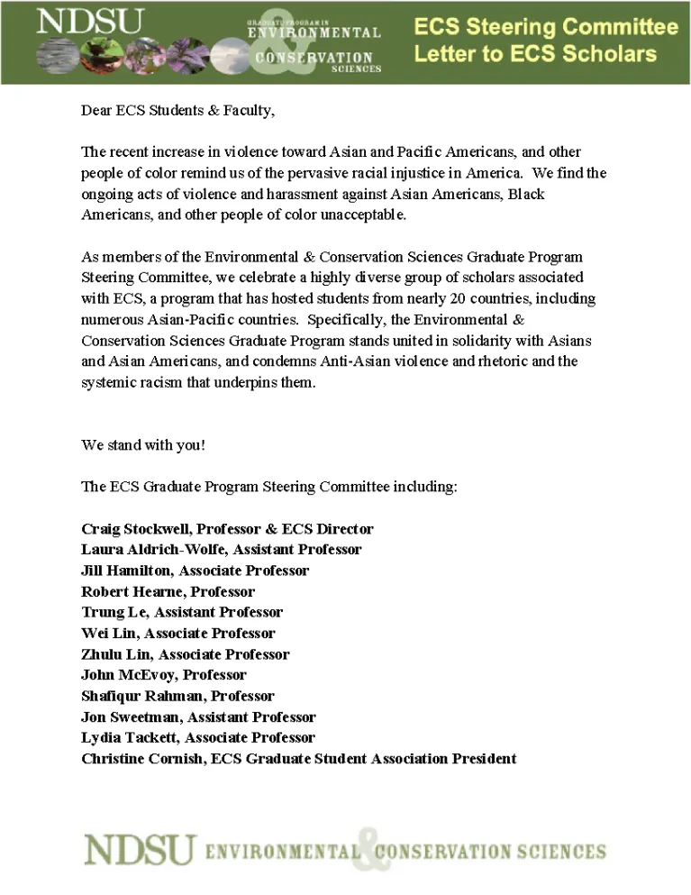 Dear ECS Students & Faculty, The recent increase in violence toward Asian and Pacific Americans, and other people of color remind us of the pervasive racial injustice in America. We find the ongoing acts of violence and harassment against Asian Americans, Black Americans, and other people of color unacceptable. As members of the Environmental & Conservation Sciences Graduate Program Steering Committee, we celebrate a highly diverse group of scholars associated with ECS, a program that has hosted students fr
